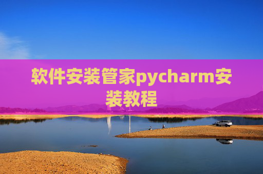 软件安装管家pycharm安装教程 软件安装管家pycharm安装教程